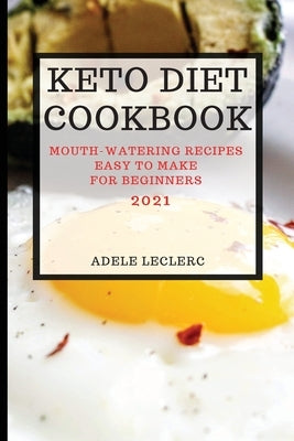 Keto Diet Cookbook 2021: Mouth-Watering Recipes Easy to Make for Beginners by Leclerc, Adele