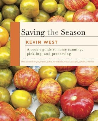 Saving the Season: A Cook's Guide to Home Canning, Pickling, and Preserving: A Cookbook by West, Kevin