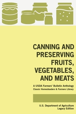 Canning And Preserving Fruits, Vegetables, And Meats (Legacy Edition): A USDA Farmers' Bulletin Anthology Of Classic Methods And Old-Time Advice by U. S. Department of Agriculture