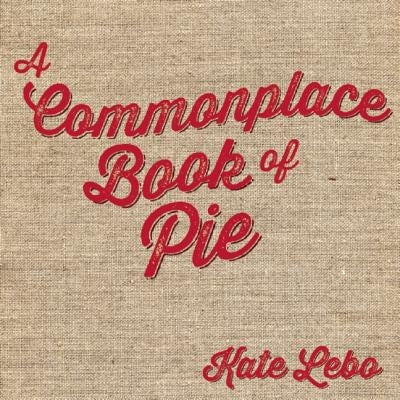 A Commonplace Book of Pie by Lebo, Kate