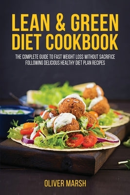 Lean & Green Diet Cookbook: The Complete Guide to Fast Weight Loss without Sacrifice Following Delicious Healthy Diet Plan Recipes by Marsh, Oliver