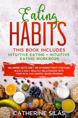 Eating Habits: This book includes: Intuitive Eating and its Workbook: No More Keto Diet or Intermittent Fasting! Build a Daily Health by Silas, Catherine