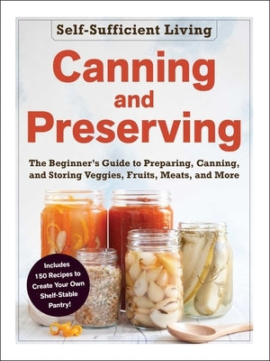 Canning and Preserving: The Beginner's Guide to Preparing, Canning, and Storing Veggies, Fruits, Meats, and More by Adams Media