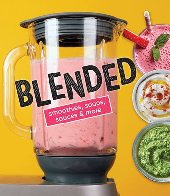 Blended: Smoothies, Soups, Sauces & More by Publications International Ltd