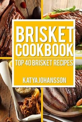 Brisket Cookbook: Top 40 Brisket Recipes by Johansson, Katya