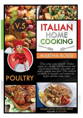 ITALIAN HOME COOKING 2021 VOL.5 POULTRY (second edition): Time saving recipes from the Italian cuisine for a healthy Mediterranean diet! Learn how to by Rossi, Martha