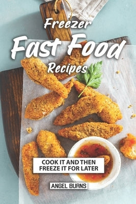 Freezer Fast Food Recipes: Cook It and Then Freeze It for Later by Burns, Angel