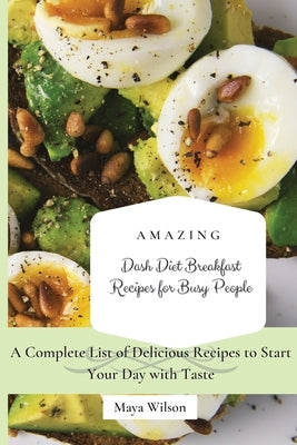 Amazing Dash Diet Breakfast Recipes for Busy People: A Complete List of Delicious Recipes to Start Your Day with Taste by Wilson, Maya