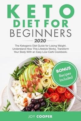 Keto Diet for Beginners 2020: The Ketogenic Diet Guide for Losing Weight. Understand How This Lifestyle Works, Transform Your Body With an Easy Low- by Cooper, Joy