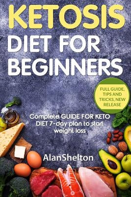 KETOSIS Diet for BEGINNERS: Complete GUIDE FOR KETO DIET 7-day plan to start weight loss by Shelton, Alan