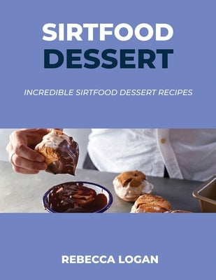 Sirtfood Dessert: Incredible Sirtfood Dessert Recipes by Logan, Rebecca