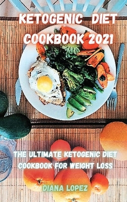 Ketogenic Diet Cookbook 2021: The ultimate Ketogenic Diet Cookbook for Weight Loss by Lopez, Diana