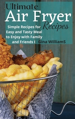 Ultimate Air Fryer Recipes: Simple Recipes for Easy and Tasty Meal to Enjoy with Family and Friends by Williams, Gina