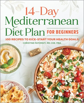 The 14 Day Mediterranean Diet Plan for Beginners: 100 Recipes to Kick-Start Your Health Goals by Patorniti, Christine