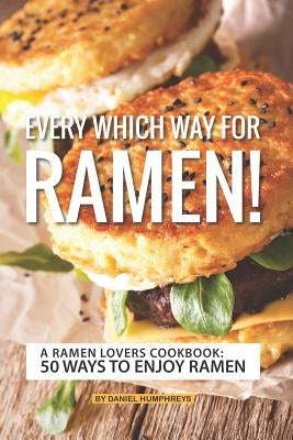 Every Which Way for Ramen!: A Ramen Lovers Cookbook: 50 Ways to Enjoy Ramen by Humphreys, Daniel