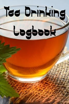 Tea Drinking Logbook: Record Tastes, Temperatures, Flavours, Reviews, Styles and Records of Your Tea by Journals, Tea Tasting