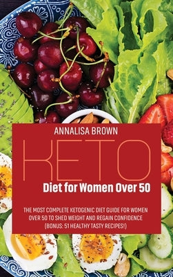 Keto Diet for Women Over 50: The Most Complete Ketogenic Diet Guide for Women Over 50 to Shed Weight and Regain Confidence ( Bonus: 51 Healthy Tast by Brown, Annalisa