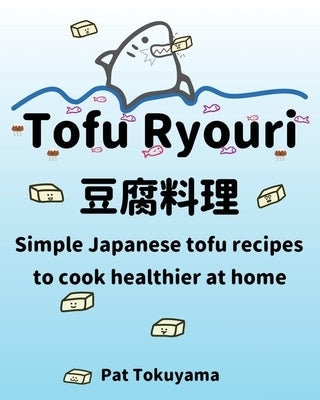 Tofu Ryouri: Simple Japanese tofu recipes to cook healthier at home by Tokuyama, Pat