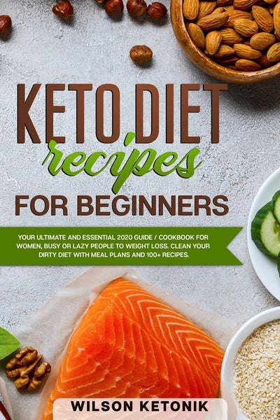 Keto Diet Recipes for Beginners: Your ultimate and essential 2020 guide / cookbook for women, busy or lazy people to weight loss. Clean your dirty die by Ketonik, Wilson