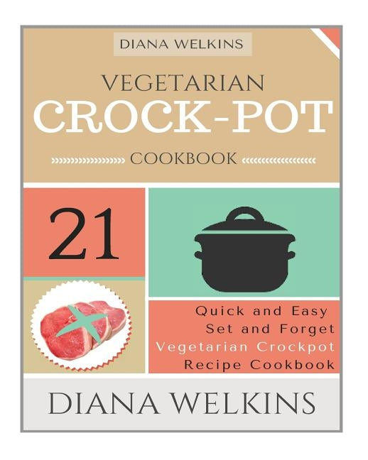 Vegetarian Crockpot Cookbook: 21 Quick and Easy Set and Forget Vegetarian Crockpot Recipe Cookbook by Welkins, Diana