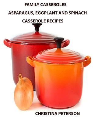 Family Casseroles, Asparagus, Eggplant and Spinach Casserole Recipes: Every title has a note space for comments, Dishes perfect for family dinners, br by Peterson, Christina