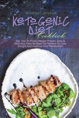 Ketogenic Diet Cookbook: Top Tips To Finally Master Proven, Easy & Delicious Keto Recipes For Seniors To Lose Weight And Improve Your Metabolis by Campbell, Winifred