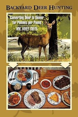 Backyard Deer Hunting: Converting Deer to Dinner for Pennies Per Pound by Smith, Wm Hovey