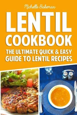 Lentil Cookbook: The Ultimate Quick & Easy Guide to Lentil Recipes by Bakeman, Michelle