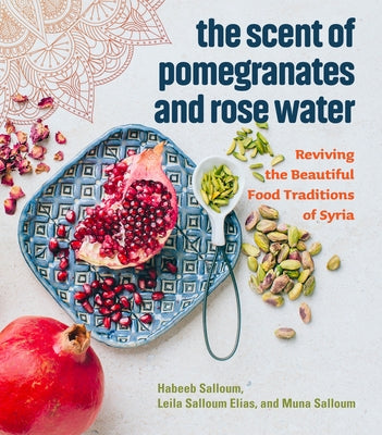 The Scent of Pomegranates and Rose Water: Reviving the Beautiful Food Traditions of Syria by Salloum, Habeeb