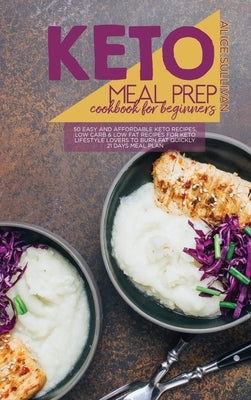 Keto Meal Prep Cookbook For Beginners: 50 Easy and Affordable Keto Recipes, Low Carb And Low Fat Recipes for Keto Lifestyle Lovers to Burn Fat Quickly by Sullivan, Alice