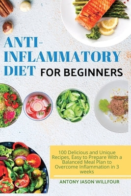 &#1040;nti-Infl&#1072;mm&#1072;tory Diet for Beginners: 100 Delicious &#1072;nd Unique Recipes, E&#1072;sy to Prep&#1072;re With &#1072; B&#1072;l&#10 by Willfour, Antony Jason