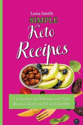 Simple Keto Recipes: A Collection of Delicious and Easy Meals to Keep you Fit and Healthy by Smith, Luna