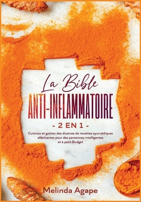La Bible Anti-Inflammatoire [2 En 1]: Cuisinez et goûtez des dizaines de recettes ayurvédiques alléchantes pour des personnes intelligentes et à petit by Agape, Melinda