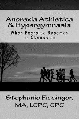 Anorexia Athletica & Hypergymnasia: When Exercise Becomes an Obsession by Eissinger, Stephanie