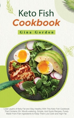 Keto Fish Cookbook: Lose Layers of Belly Fat and Stay Healthy With This Keto Fish Cookbook That Contains 35+ Mouth-watering, Simple, And Q by Gordon, Gina