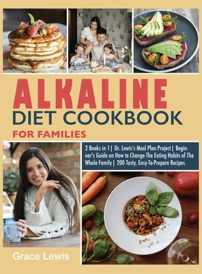 Alkaline Diet Cookbook for Families: 2 Books in 1 Dr. Lewis's Meal Plan Project Beginner's Guide on How to Change The Eating Habits of The Whole Famil by Lewis, Grace
