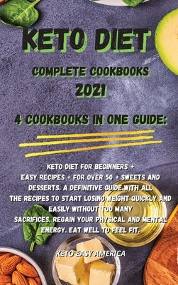 Keto Diet Complete Cookbooks 2021: 4 Cookbooks in One Guide: Keto Diet for Beginners + Easy Recipes + for Over 50 + Sweets and Desserts. A definitive by Keto Easy America