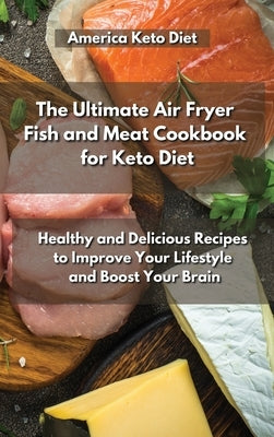 The Ultimate Air Fryer Fish and Meat Cookbook for Keto Diet: Healthy and Delicious Recipes to Improve Your Lifestyle and Boost Your Brain. by Keto Recipes America