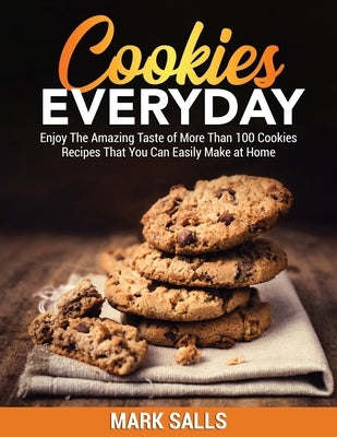 Cookies Everyday: Enjoy The Amazing Taste of More Than 100 Cookies Recipes That You Can Easily Make at Home by Salls, Mark