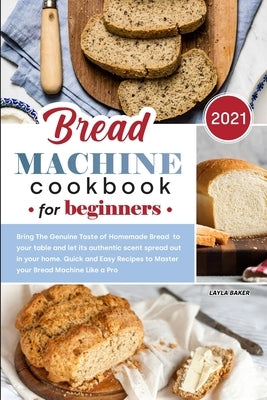 Bread Machine Cookbook for Beginners 2021 by Baker, Layla
