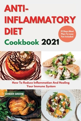 ANTI-INFLAMMATORY DIET Cookbook 2021: Delicious And Easy Recipes To Reduce Inflammation, Prevent Degenerative Diseases, And Healing Your Immune System by Ginger Greene