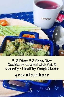 5: 2 Diet: 52 Fast Diet Cookbook to deal with fat & obesity - Healthy Weight Loss by Greenleatherr