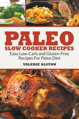 Paleo Slow Cooker Recipes: Easy Low-Carb and Gluten-Free Recipes For Paleo Diet by Alston, Valerie