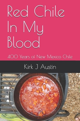 Red Chile In My Blood: 400 Years of New Mexico Chile by Austin, Kirk J.