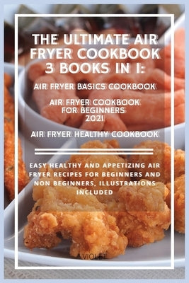 THE ULTIMATE AIR FRYER COOKBOOK 3 Books in 1: Easy healthy and appetizing air fryer recipes for beginners and non beginners, Illustrations included by Scott, Violet H.