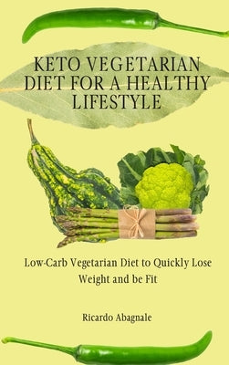 Keto Vegetarian Diet for a Healthy Lifestyle: Low-Carb Vegetarian Diet to Quickly Lose Weight and be Fit by Abagnale, Ricardo
