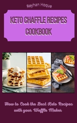 Keto Chaffle Recipes Cookbook: How to Cook the Best Keto Recipes with your Waffle Maker by Hoque, Reyhan
