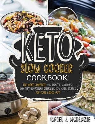 Keto Slow Cooker Cookbook: The Most Complete, 200 Mouth-Watering, and Easy To Follow Ketogenic Low Carb Recipes For Your Crock-Pot by McKenzie, Isabel J.