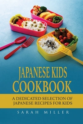 Japanese Kids Cookbook: A Dedicated Selection of Japanese Recipes for Kids by Miller, Sarah