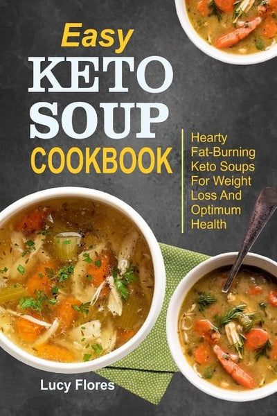 Easy Keto Soup Cookbook: Hearty Fat-Burning Keto Soups For Weight Loss And Optimum Health by Flores, Lucy